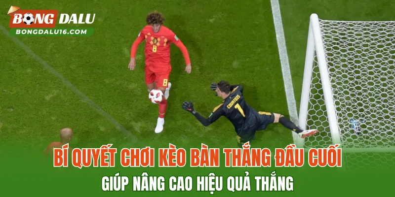 Bí quyết chơi Kèo Bàn Thắng Đầu Cuối giúp nâng cao hiệu quả thắng