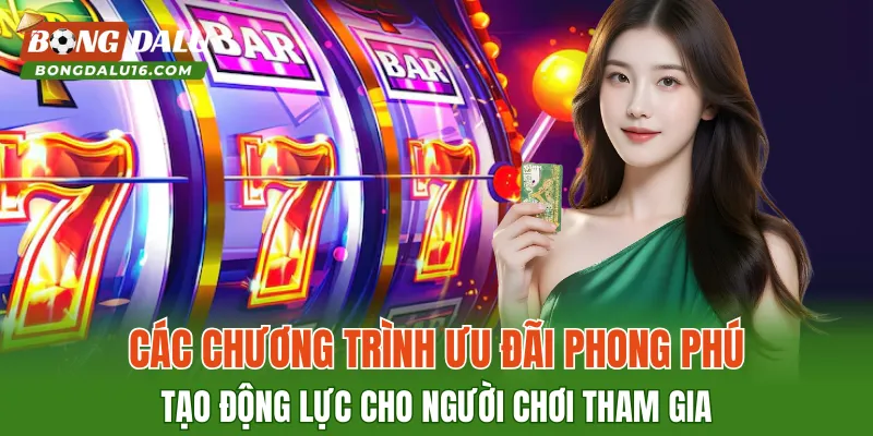 Các chương trình ưu đãi phong phú tạo động lực cho người chơi tham gia