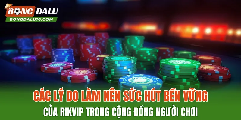 Các lý do làm nên sức hút bền vững của RIKVIP trong cộng đồng người chơi