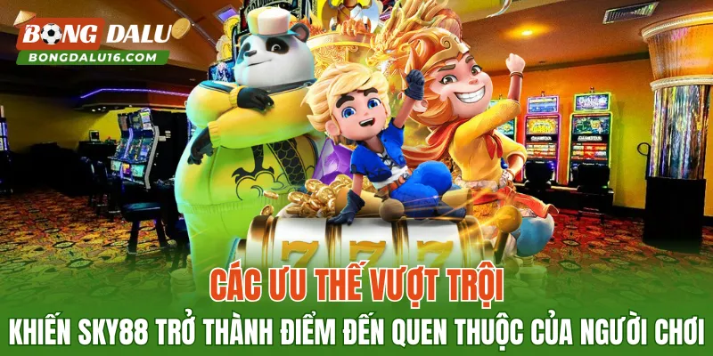 Các ưu thế vượt trội khiến SKY88 trở thành điểm đến quen thuộc của người chơi