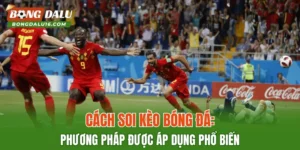 Cách Soi Kèo Bóng Đá: Phương Pháp Được Áp Dụng Phổ Biến