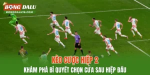 Kèo Cược Hiệp 2 – Khám Phá Bí Quyết Chọn Cửa Sau Hiệp Đầu
