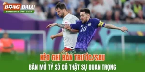 Kèo Ghi Bàn Trước/Sau – Bàn Mở Tỷ Số Có Thật Sự Quan Trọng
