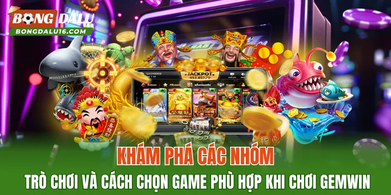 Khám phá các nhóm trò chơi và cách chọn game phù hợp khi chơi GEMWIN