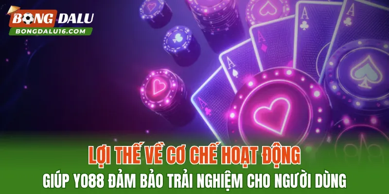 Lợi thế về cơ chế hoạt động giúp YO88 đảm bảo trải nghiệm cho người dùng