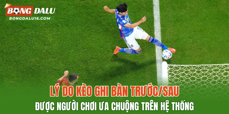 Lý do kèo ghi bàn trước/sau được người chơi ưa chuộng trên hệ thống