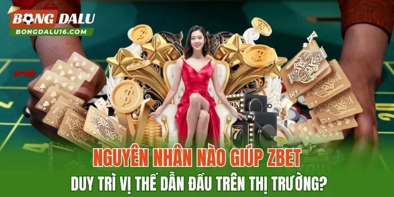 Nguyên nhân nào giúp ZBET duy trì vị thế dẫn đầu trên thị trường?