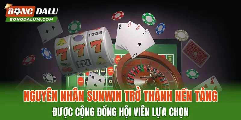 Nguyên nhân SUNWIN trở thành nền tảng được cộng đồng hội viên lựa chọn