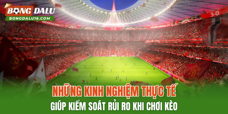 Những kinh nghiệm thực tế giúp kiểm soát rủi ro khi chơi kèo