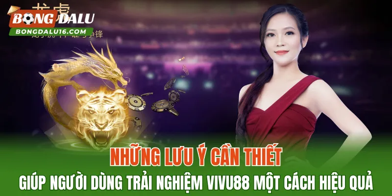 Những lưu ý cần thiết giúp người dùng trải nghiệm VIVU88 một cách hiệu quả