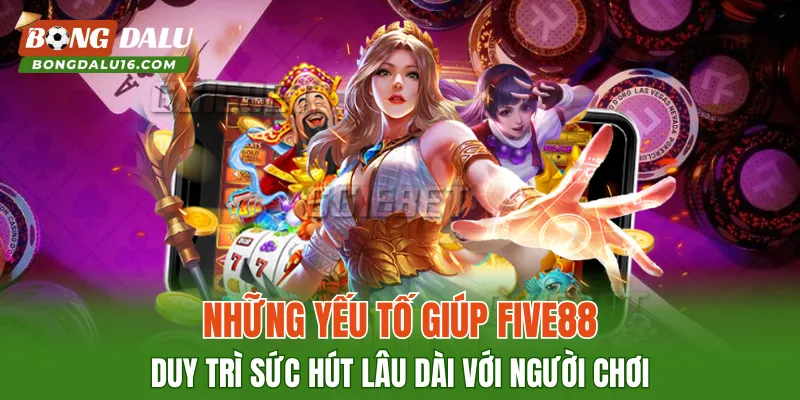 Những yếu tố giúp FIVE88 duy trì sức hút lâu dài với người chơi