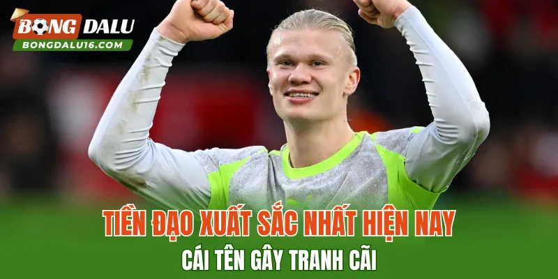 Tiền Đạo Xuất Sắc Nhất Hiện Nay – Cái Tên Gây Tranh Cãi