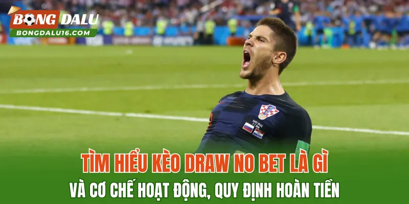 Tìm hiểu kèo Draw No Bet là gì và cơ chế hoạt động, quy định hoàn tiền