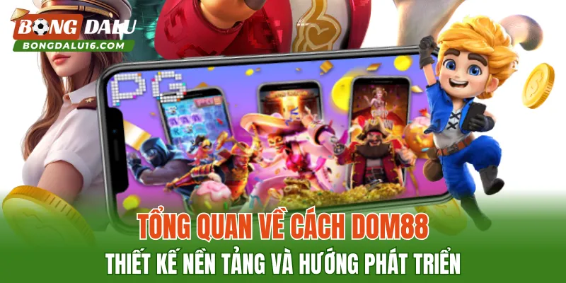 Tổng quan về cách DOM88 thiết kế nền tảng và hướng phát triển